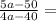 \frac{5a-50}{4a-40}=