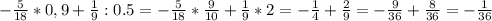 -\frac{5}{18} * 0,9 +\frac{1}{9} :0.5=-\frac{5}{18}*\frac{9}{10} +\frac{1}{9}*2=-\frac{1}{4}+\frac{2}{9}=-\frac{9}{36}+\frac{8}{36}=-\frac{1}{36}