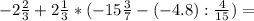 -2\frac{2}{3} +2\frac{1}{3} *(-15\frac{3}{7} -(-4.8):\frac{4}{15}) =