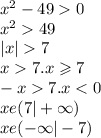 {x}^{2} - 49 0 \\ {x}^{2} 49 \\ |x| 7 \\ x 7.x \geqslant 7 \\ - x 7.x < 0 \\ xe (7 | + \infty ) \\ xe( - \infty | - 7)