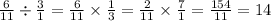 \frac{6}{11} \div \frac{3}{1} = \frac{6}{11} \times \frac{1}{3} = \frac{2}{11} \times \frac{7}{1} = \frac{154}{11} = 14