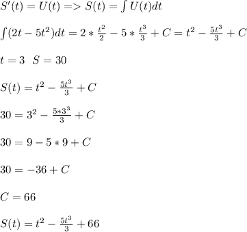 S'(t)=U(t)=S(t)=\int U(t)dt\\\\\int(2t-5t^2)dt=2*\frac{t^2}{2}-5*\frac{t^3}{3}+C=t^2-\frac{5t^3}{3}+C\\\\t=3\ \ S=30\\\\S(t)=t^2-\frac{5t^3}{3}+C\\\\30=3^2-\frac{5*3^3}{3}+C\\\\30=9-5*9+C\\\\30=-36+C\\\\C=66\\\\S(t)=t^2-\frac{5t^3}{3}+66