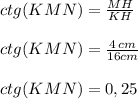 ctg(KMN) = \frac{MH}{KH} \\\\ctg(KMN) = \frac{4 \\cm}{16\\\\cm} \\\\ctg(KMN) = 0,25