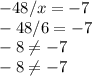 -48/x=-7\\-48/6=-7\\-8\neq -7\\-8\neq -7