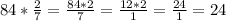 84 * \frac{2}{7} = \frac{84 * 2}{7} = \frac{12*2}{1} = \frac{24}{1} = 24