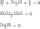 \frac{35}{5} + \frac{7x-12}{5} + \frac{5}{5} = 0 \\\\\frac{35 + 7x - 12 + 5}{5} = 0\\\\\frac{7x + 28}{5} = 0