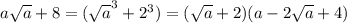 {a\sqrt{a}+8} = (\sqrt{a}^3 + 2^3) = (\sqrt{a} +2) (a - 2\sqrt{a} + 4 )