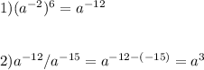 1) (a^{-2} )^{6} = a^{-12} \\\\\\2) a^{-12} / a^{-15} = a^{-12-(-15)} = a^{3}