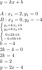 y=kx+b\\\\A: x_1=2, y_1=0\\B: x_2=0, y_2=-4\\\left \{ {{y_1=kx_1+b} \atop {y_2=kx_2+b}} \right. \\\left \{ {{0=2k+b} \atop {-4=0k+b}} \right. \\b=-4\\2k-4=0\\2k=4\\k=2\\y=2x-4