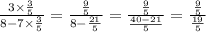 \frac{3 \times \frac{3}{5} }{8 - 7 \times \frac{3}{5} } = \frac{ \frac{9}{5} }{8 - \frac{21}{5} } = \frac{ \frac{9}{5} }{ \frac{40 - 21}{5} } = \frac{ \frac{9}{5} }{ \frac{19}{5} }