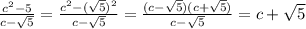 \frac{c^{2}-5 }{c-\sqrt{5}}=\frac{c^{2}-(\sqrt{5})^{2}}{c-\sqrt{5}}=\frac{(c-\sqrt{5})(c+\sqrt{5})}{c-\sqrt{5}}=c+\sqrt{5}