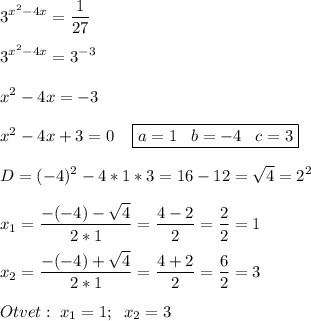 \displaystyle3^{x^2-4x} =\frac{1}{27} \\\\3^{x^2-4x} =3^-^3\\\\x^2-4x=-3\\\\x^2-4x+3=0\;\;\;\; \boxed{a=1\;\;\;b=-4\;\;\;c=3}\\\\D=(-4)^2-4*1*3=16-12=\sqrt{4} =2^2\\\\x_{1}=\frac{-(-4)-\sqrt{4} }{2*1}=\frac{4-2}{2} =\frac{2}{2} =1\\\\x_{2}=\frac{-(-4)+\sqrt{4} }{2*1} =\frac{4+2}{2} =\frac{6}{2} =3\\\\Otvet:\;x_1=1;\;\;x_2=3