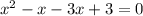 {x}^{2} - x - 3x + 3 = 0