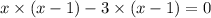 x \times (x - 1) - 3 \times (x - 1) = 0