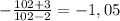 -\frac{102+3}{102-2}=-1,05