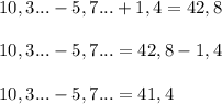 10,3...-5,7...+1,4=42,8\\\\10,3...-5,7...=42,8-1,4\\\\10,3...-5,7...=41,4