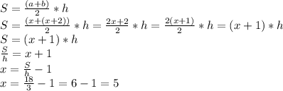 S = \frac{(a+b)}{2} *h\\S = \frac{(x+(x+2))}{2} *h = \frac{2x+2}{2}*h = \frac{2(x+1)}{2} *h = (x+1)*h\\S = (x+1)*h\\\frac{S}{h} = x+1\\x = \frac{S}{h} - 1\\x = \frac{18}{3} - 1 = 6 - 1 = 5