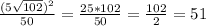 \frac{(5\sqrt{102})^2}{50} =\frac{25*102}{50}=\frac{102}{2}=51