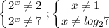 \displaystyle \left \{ {{2^x\neq 2} \atop {2^x\neq 7}} \right. ; \left \{ {{x\neq 1} \atop {x\neq log_27}} \right.