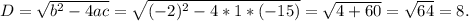 D=\sqrt{b^{2} -4ac}=\sqrt{(-2)^2-4*1*(-15)} =\sqrt{4+60}=\sqrt{64}=8.