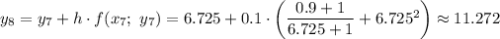 y_8=y_7+h\cdot f(x_7;\ y_7)=6.725+0.1\cdot\left(\dfrac{0.9+1}{6.725+1} +6.725^2\right)\approx11.272