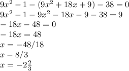 9x^2-1-(9x^2+18x+9)-38=0\\9x^2-1-9x^2-18x-9-38=9\\-18x-48=0\\-18x=48\\x=-48/18\\x-8/3\\x=-2\frac{2}{3}