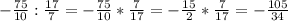 -\frac{75}{10} :\frac{17}{7} =-\frac{75}{10} *\frac{7}{17} =-\frac{15}{2} *\frac{7}{17} =-\frac{105}{34}