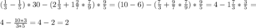 (\frac{1}{3} - \frac{1}{5} )*30 -(2\frac{1}{3} +1\frac{2}{7} * \frac{7}{9} ) *\frac{9}{5} =(10-6) - (\frac{7}{3} + \frac{9}{7} *\frac{7}{9} )*\frac{9}{5} = 4 -1\frac{7}{3} * \frac{3}{5} =\\\\4 - \frac{10*3}{3*5} = 4 - 2= 2