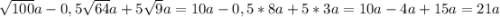 \sqrt{100}a-0,5\sqrt{64}a+5\sqrt{9}a=10a-0,5*8a+5*3a=10a-4a+15a=21a