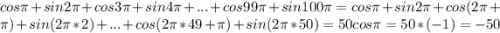 cos\pi+sin2\pi +cos3\pi +sin4\pi+ ...+cos99\pi +sin100\pi =cos\pi +sin2\pi+ cos(2\pi +\pi )+sin(2\pi*2) +...+cos (2\pi *49+\pi )+sin(2\pi*50 )=50cos\pi =50*(-1)=-50