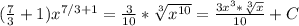 ( \frac{7}{3} +1)x^{7/3+1} = \frac{3}{10} *\sqrt[3]{x^{10} } =\frac{3x^3*\sqrt[3]{x} }{10} + C