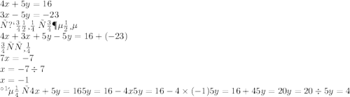 4x + 5y = 16 \\ 3x - 5y = - 23 \\ Выполним \: сложение \: \\ 4x + 3x + 5y - 5y = 16 + ( - 23) \\ Получим \\ 7x = - 7 \\ x = - 7 \div 7 \\ x = - 1 \\ Найдем \: у \\ 4x + 5y = 16 \\ 5y = 16 - 4x \\ 5y = 16 - 4 \times ( - 1) \\ 5y = 16 + 4 \\ 5y = 20 \\ y = 20 \div 5 \\ y = 4