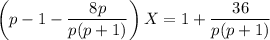 \left(p-1-\dfrac{8p}{p(p+1)}\right)X=1+\dfrac{36}{p(p+1)}