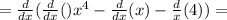 = \frac{d}{dx} (\frac{d}{dx}()x^{4} - \frac{d}{dx} (x) - \frac{d}{x} (4)) =