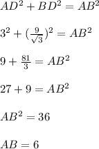 AD^{2} +BD^{2} =AB^{2} \\\\3^{2} +(\frac{9}{\sqrt{3} })^{2} =AB^{2}\\\\9+\frac{81}{3} =AB^{2}\\\\27+9=AB^{2}\\\\AB^{2} =36\\\\AB = 6