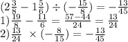 (2 \frac{3}{8} - 1 \frac{5}{6}) \div ( - \frac{15}{8} ) = - \frac{13}{45} \\ 1) \frac{19}{8} - \frac{11}{6} = \frac{57 - 44}{24} = \frac{13}{24} \\ 2) \frac{13}{24} \ \times ( - \frac{8}{15} ) = - \frac{13}{45}