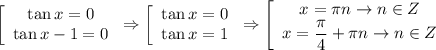 \left[\begin{array}{ccc} \tan x =0 \\ \tan x - 1=0\end{array}\right \Rightarrow \left[\begin{array}{ccc} \tan x =0 \\ \tan x =1\end{array}\right\Rightarrow \left[\begin{array}{ccc} x= \pi n\rightarrow n\in Z \\ x=\dfrac{\pi}{4}+\pi n \rightarrow n\in Z\end{array}\right