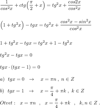 \dfrac{1}{cos^2x}+ctg\Big(\dfrac{\pi}{2}+x\Big)=tg^2x+\dfrac{cos2x}{cos^2x}\\\\\\\Big(1+tg^2x\Big)-tgx=tg^2x+\dfrac{cos^2x-sin^2x}{cos^2x}\\\\\\1+tg^2x-tgx=tg^2x+1-tg^2x\\\\tg^2x-tgx=0\\\\tgx\cdot (tgx-1)=0\\\\a)\ \ tgx=0\ \ \to \ \ \ x=\pi n\; ,\; n\in Z\\\\b)\ \ tgx=1\ \ \to \ \ \ x=\dfrac{\pi}{4}+\pi k\ ,\ k\in Z\\\\Otvet:\ \ x=\pi n\ \ ,\ \ x=\dfrac{\pi}{4}+\pi k\ \ ,\ \ k,n\in Z\; .