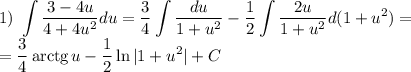 1) \ \displaystyle \int \dfrac{3 - 4u}{4 + 4u^{2}}du = \dfrac{3}{4} \int \dfrac{du}{1 + u^{2}} - \dfrac{1}{2} \int \dfrac{2u}{1 + u^{2}}d(1 +u^2) = \\= \dfrac{3}{4}\, \text{arctg}\, u - \dfrac{1}{2} \ln |1 + u^{2}| + C