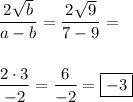 \displaystyle \frac{2\sqrt{b}}{a-b} = \frac{2\sqrt{9}}{7 - 9} = \\\\\\ \displaystyle \frac{2 \cdot 3}{- 2} = \frac{6}{-2} = \boxed{-3}