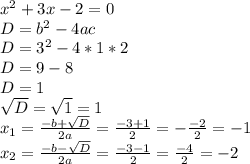 x^2+3x-2=0\\D=b^2-4ac\\D=3^2-4*1*2\\D=9-8\\D=1\\\sqrt{D}=\sqrt{1}=1\\x_{1}=\frac{-b+\sqrt{D}}{2a}=\frac{-3+1}{2}=-\frac{-2}{2}=-1\\x_{2}=\frac{-b-\sqrt{D}}{2a}=\frac{-3-1}{2}=\frac{-4}{2}=-2