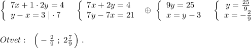 \left\{\begin{array}{l}7x+1\cdot 2y=4\\y-x=3\; |\cdot 7\end{array}\right\ \ \left\{\begin{array}{l}7x+2y=4\\7y-7x=21\end{array}\right\ \oplus \ \left\{\begin{array}{l}9y=25\\x=y-3\end{array}\right\ \ \left\{\begin{array}{ccc}y=\frac{25}{9}\\x=-\frac{2}{9}\end{array}\right\\\\\\Otvet:\ \ \Big(-\frac{2}{9}\ ;\; 2\frac{7}{9} \, \Big)\; .