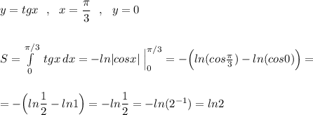 y=tgx\ \ ,\ \ x=\dfrac{\pi}{3}\ \ ,\ \ y=0\\\\\\S=\int\limits^{\pi /3}_0\; tgx\, dx=-ln|cosx|\; \Big|_0^{\pi/3}=-\Big(ln(cos\frac{\pi}{3})-ln(cos0)\Big)=\\\\\\=-\Big(ln\dfrac{1}{2}-ln1\Big)=-ln\dfrac{1}{2}=-ln(2^{-1})=ln2