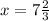 x = 7 \frac{2}{3}