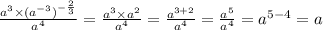 \frac{ {a}^{3} \times {( {a}^{ - 3} )}^{ - \frac{2}{3} } }{ {a}^{4} } = \frac{ {a}^{3} \times {a}^{2} }{ {a}^{4} } = \frac{ {a}^{3 + 2} }{ {a}^{4} } = \frac{ {a}^{5} }{ {a}^{4} } = {a}^{5 - 4} = a