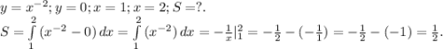 y=x^{-2};y=0;x=1;x=2;S=?.\\S=\int\limits^2_1 {(x^{-2}-0)} \, dx=\int\limits^2_1 {(x^{-2})} \, dx= -\frac{1}{x} |_1^2=-\frac{1}{2}-( -\frac{1}{1})=-\frac{1}{2}-(-1)=\frac{1}{2}.