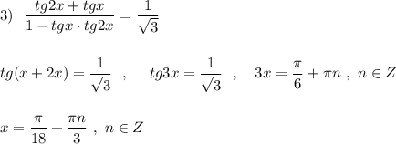 3)\ \ \dfrac{tg2x+tgx}{1-tgx\cdot tg2x}=\dfrac{1}{\sqrt3}\\\\\\tg(x+2x)=\dfrac{1}{\sqrt3}\ \ ,\ \ \ \ tg3x=\dfrac{1}{\sqrt3}\ \ ,\ \ \ 3x=\dfrac{\pi}{6}+\pi n\ ,\ n\in Z\\\\\\x=\dfrac{\pi}{18}+\dfrac{\pi n}{3}\ ,\ n\in Z