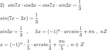 2)\ \ sin7x\cdot cos2x-cos7x\cdot sin2x=\dfrac{1}{3}\\\\sin(7x-2x)=\dfrac{1}{3}\\\\sin5x=\dfrac{1}{3}\ \ ,\ \ \ \ 5x=(-1)^{n}\cdot arcsin\dfrac{1}{3}+\pi n\ ,\ n\ib Z\\\\x=(-1)^{n}\cdot \dfrac{1}{5}\cdot arcsin\dfrac{1}{3}+\dfrac{\pi n}{5}\ ,\ n\in Z