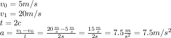 v_0=5 m/s\\v_1=20 m/s\\t=2 c\\a=\frac{v_1-v_0}{t}=\frac{20\frac{m}{s}-5\frac{m}{s}}{2s}=\frac{15\frac{m}{s}}{2s}=7.5\frac{m}{s^2}=7.5 m/s^2