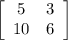 \left[\begin{array}{ccc}5&3\\10&6\\\end{array}\right]